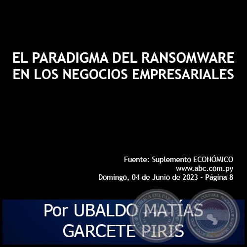 EL PARADIGMA DEL RANSOMWARE EN LOS NEGOCIOS EMPRESARIALES - Por UBALDO MATÍAS GARCETE PIRIS - Domingo, 04 de Junio de 2023